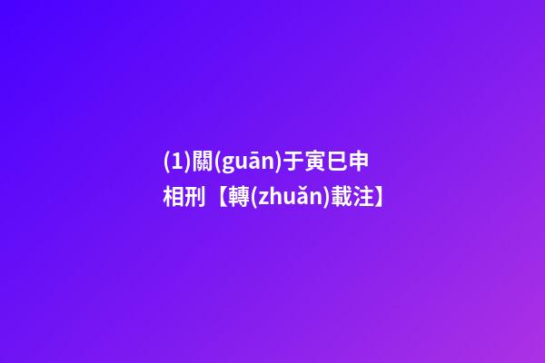 (1)關(guān)于寅巳申相刑【轉(zhuǎn)載+注】