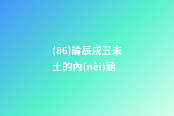(86)論辰戌丑未土的內(nèi)涵