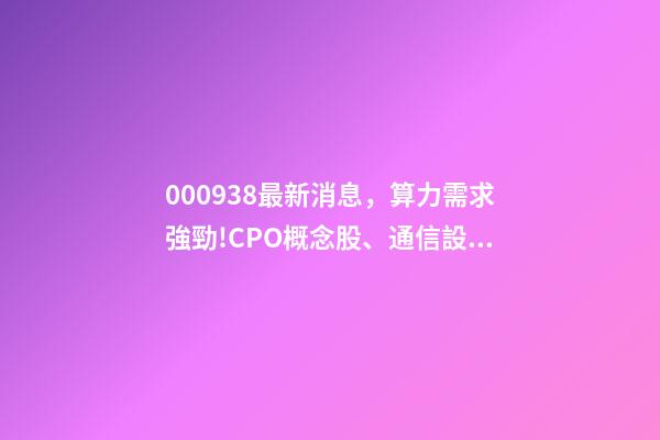 000938最新消息，算力需求強勁!CPO概念股、通信設備商、運營商齊漲邏輯在哪-第1張-觀點-玄機派