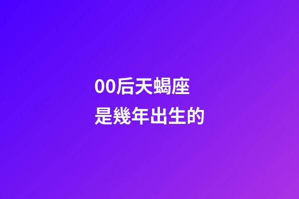 00后天蝎座是幾年出生的-第1張-星座運(yùn)勢-玄機(jī)派