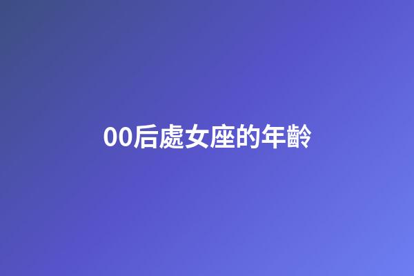 00后處女座的年齡-第1張-星座運勢-玄機派