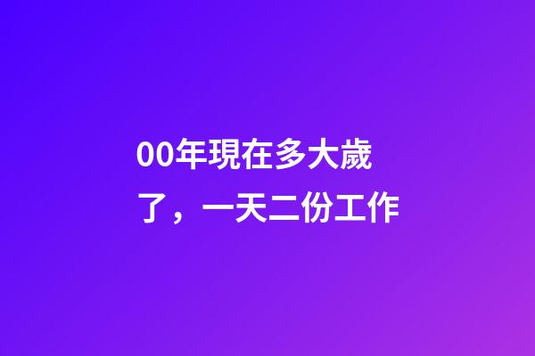 00年現在多大歲了，一天二份工作-第1張-觀點-玄機派