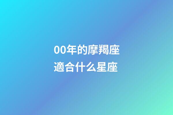00年的摩羯座適合什么星座-第1張-星座運勢-玄機派