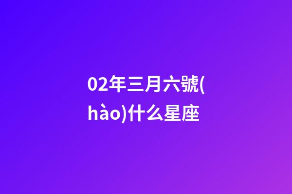 02年三月六號(hào)什么星座-第1張-星座運(yùn)勢(shì)-玄機(jī)派