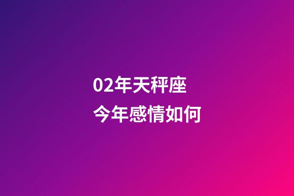02年天秤座今年感情如何-第1張-星座運勢-玄機派