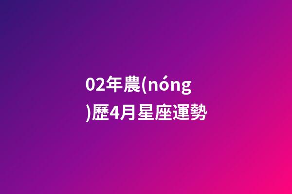 02年農(nóng)歷4月星座運勢