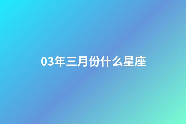03年三月份什么星座-第1張-星座運勢-玄機派