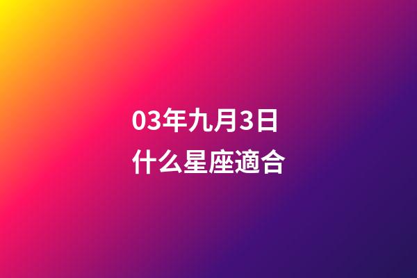 03年九月3日什么星座適合-第1張-星座運勢-玄機派