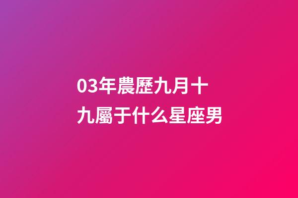 03年農歷九月十九屬于什么星座男-第1張-星座運勢-玄機派