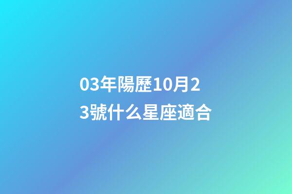 03年陽歷10月23號什么星座適合-第1張-星座運(yùn)勢-玄機(jī)派
