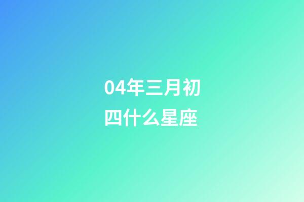 04年三月初四什么星座-第1張-星座運勢-玄機派