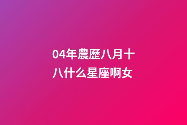 04年農歷八月十八什么星座啊女-第1張-星座運勢-玄機派