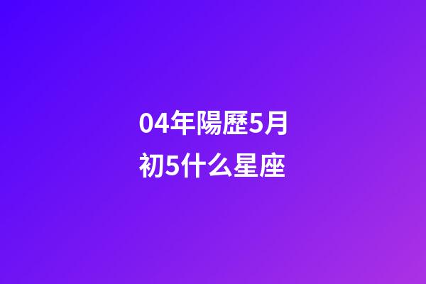 04年陽歷5月初5什么星座-第1張-星座運勢-玄機派