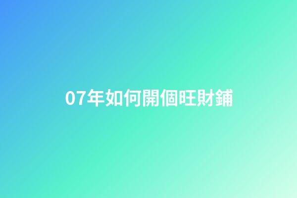 07年如何開個旺財鋪