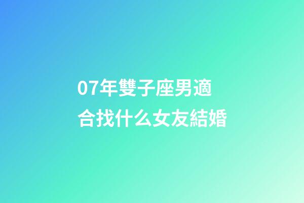 07年雙子座男適合找什么女友結婚-第1張-星座運勢-玄機派