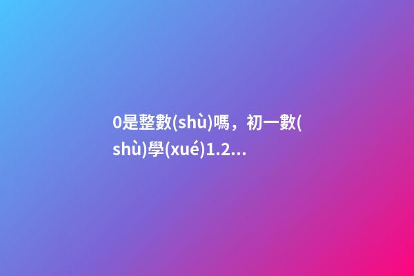 0是整數(shù)嗎，初一數(shù)學(xué)1.2.1節(jié)(有理數(shù))-第1張-觀點-玄機(jī)派
