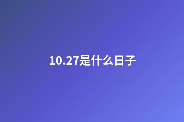 10.27是什么日子（陽歷10月27日是什么日子）-第1張-星座運勢-玄機派