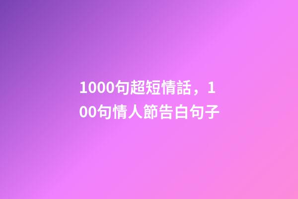 1000句超短情話，100句情人節告白句子-第1張-觀點-玄機派
