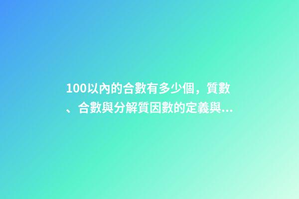 100以內的合數有多少個，質數、合數與分解質因數的定義與方法(26)-第1張-觀點-玄機派
