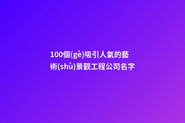 100個(gè)吸引人氣的藝術(shù)景觀工程公司名字-第1張-公司起名-玄機(jī)派