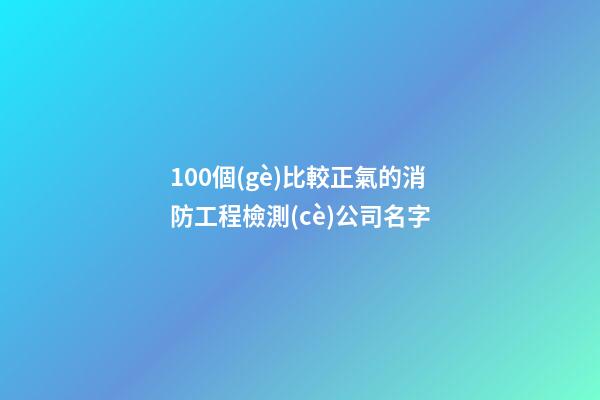 100個(gè)比較正氣的消防工程檢測(cè)公司名字-第1張-公司起名-玄機(jī)派