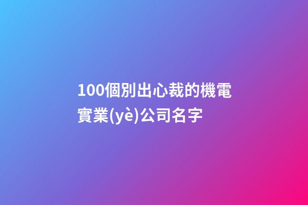 100個別出心裁的機電實業(yè)公司名字-第1張-公司起名-玄機派