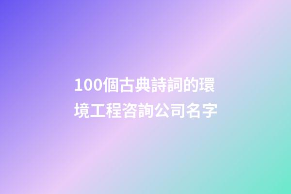 100個古典詩詞的環境工程咨詢公司名字-第1張-公司起名-玄機派