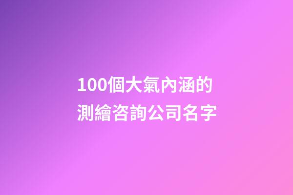 100個大氣內涵的測繪咨詢公司名字-第1張-公司起名-玄機派