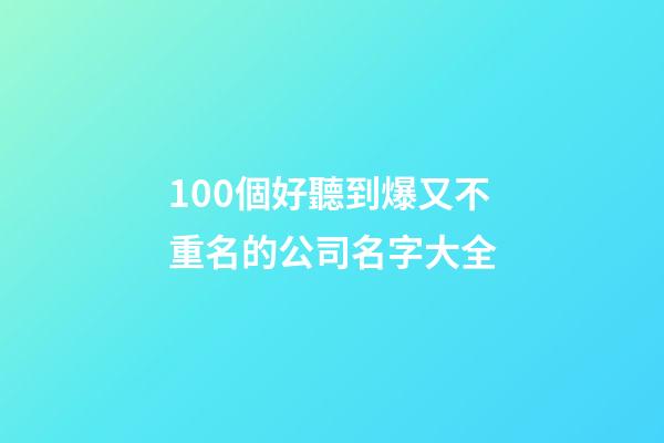 100個好聽到爆又不重名的公司名字大全-第1張-公司起名-玄機派