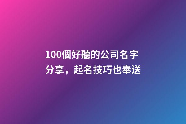 100個好聽的公司名字分享，起名技巧也奉送-第1張-公司起名-玄機派