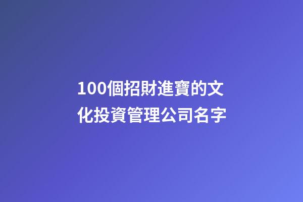 100個招財進寶的文化投資管理公司名字-第1張-公司起名-玄機派