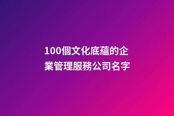 100個文化底蘊的企業管理服務公司名字-第1張-公司起名-玄機派