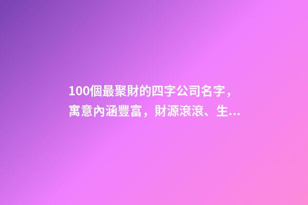 100個最聚財的四字公司名字，寓意內涵豐富，財源滾滾、生意興隆！-第1張-公司起名-玄機派
