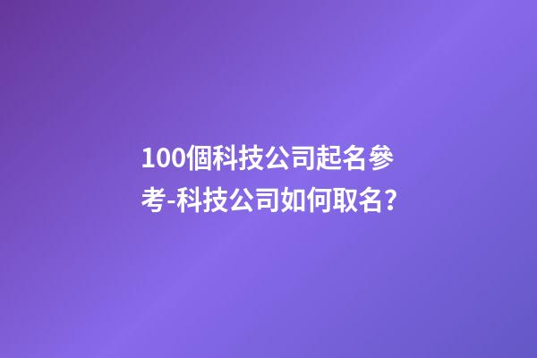 100個科技公司起名參考-科技公司如何取名？-第1張-公司起名-玄機派