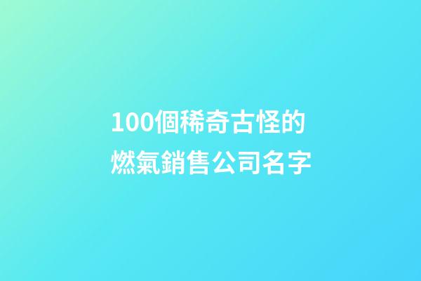 100個稀奇古怪的燃氣銷售公司名字-第1張-公司起名-玄機派