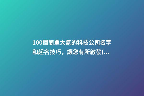 100個簡單大氣的科技公司名字和起名技巧，讓您有所啟發(fā)-第1張-公司起名-玄機派
