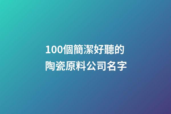100個簡潔好聽的陶瓷原料公司名字-第1張-公司起名-玄機派