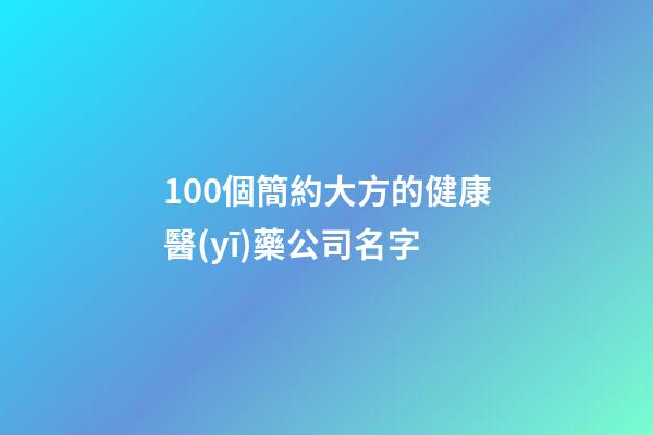 100個簡約大方的健康醫(yī)藥公司名字-第1張-公司起名-玄機派