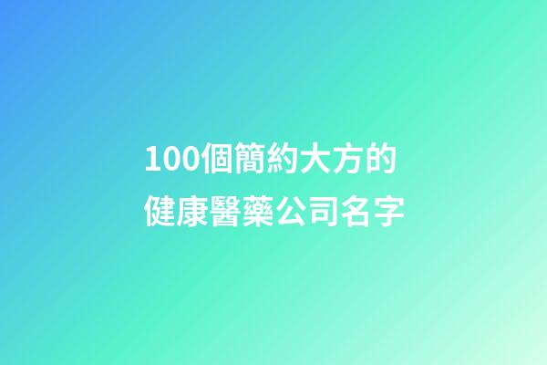 100個簡約大方的健康醫藥公司名字-第1張-公司起名-玄機派