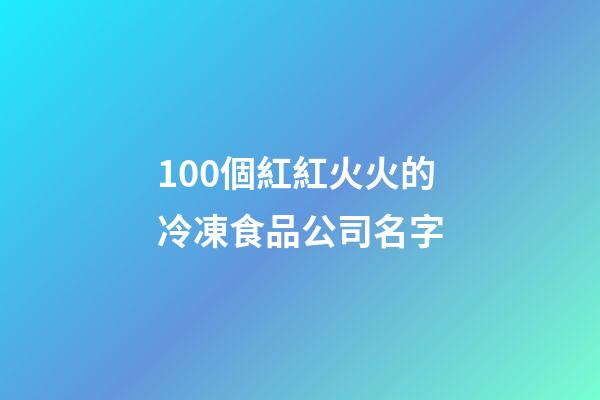100個紅紅火火的冷凍食品公司名字-第1張-公司起名-玄機派