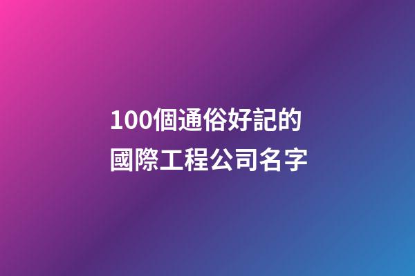 100個通俗好記的國際工程公司名字-第1張-公司起名-玄機派