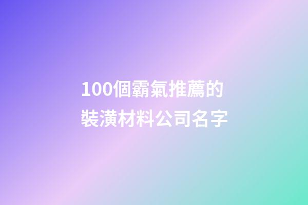 100個霸氣推薦的裝潢材料公司名字-第1張-公司起名-玄機派