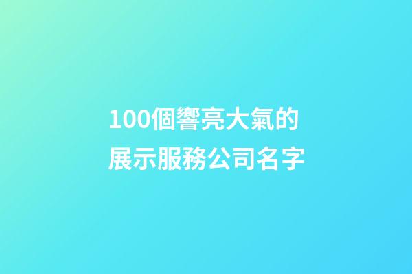 100個響亮大氣的展示服務公司名字-第1張-公司起名-玄機派
