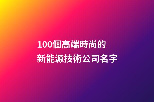 100個高端時尚的新能源技術公司名字-第1張-公司起名-玄機派
