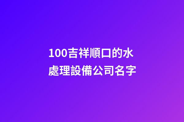 100吉祥順口的水處理設備公司名字-第1張-公司起名-玄機派