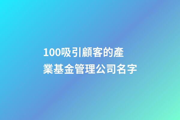 100吸引顧客的產業基金管理公司名字-第1張-公司起名-玄機派