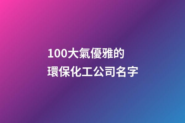 100大氣優雅的環保化工公司名字-第1張-公司起名-玄機派