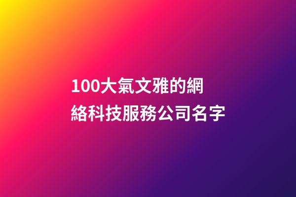 100大氣文雅的網絡科技服務公司名字-第1張-公司起名-玄機派