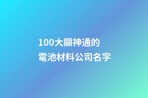 100大顯神通的電池材料公司名字-第1張-公司起名-玄機(jī)派