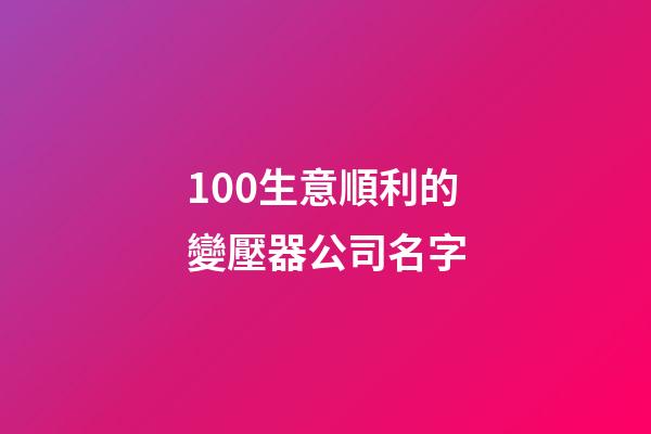 100生意順利的變壓器公司名字-第1張-公司起名-玄機派